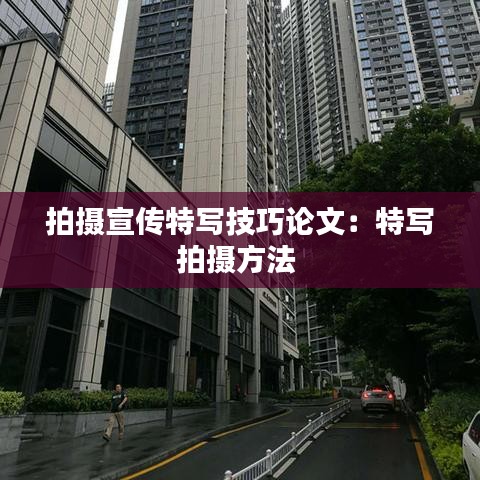 拍摄宣传特写技巧论文：特写拍摄方法 