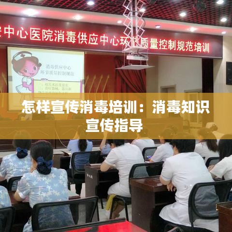 怎样宣传消毒培训：消毒知识宣传指导 