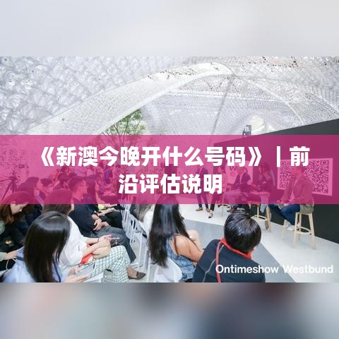 《新澳今晚开什么号码》｜前沿评估说明