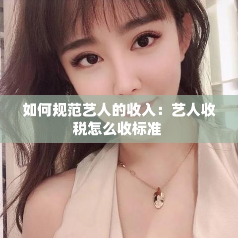 如何规范艺人的收入：艺人收税怎么收标准 