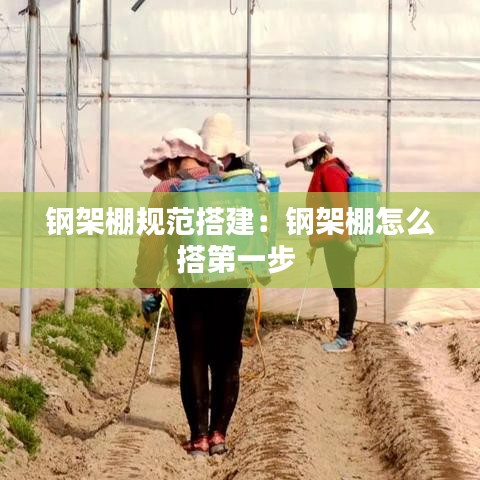 钢架棚规范搭建：钢架棚怎么搭第一步 