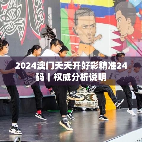 2024澳门天天开好彩精准24码｜权威分析说明