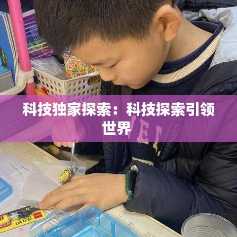 科技独家探索：科技探索引领世界 