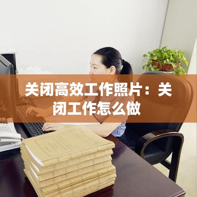 关闭高效工作照片：关闭工作怎么做 