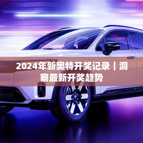 2024年新奥特开奖记录｜洞察最新开奖趋势
