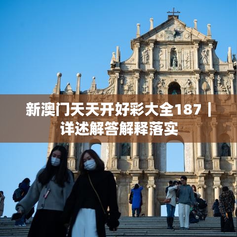 新澳门天天开好彩大全187｜详述解答解释落实