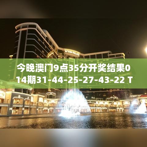今晚澳门9点35分开奖结果014期31-44-25-27-43-22 T：01｜灵活操作方案设计
