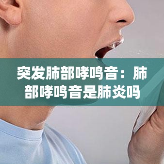 突发肺部哮鸣音：肺部哮鸣音是肺炎吗 