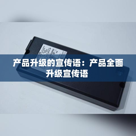 产品升级的宣传语：产品全面升级宣传语 