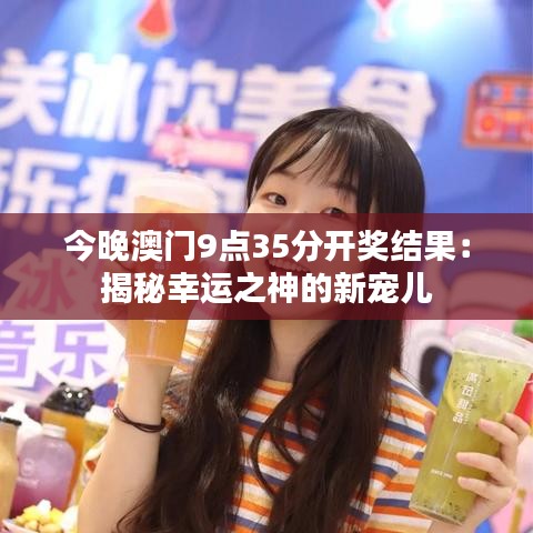 今晚澳门9点35分开奖结果：揭秘幸运之神的新宠儿