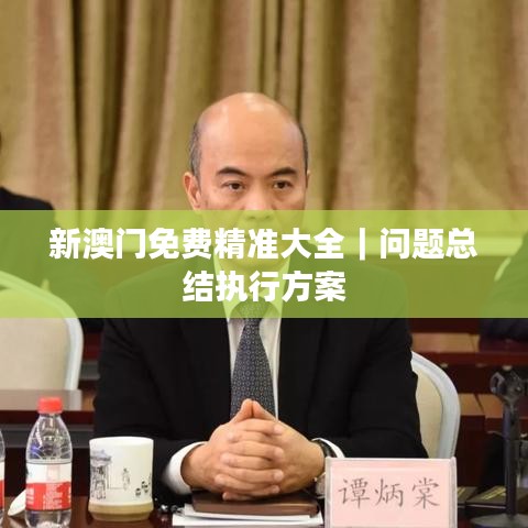 新澳门免费精准大全｜问题总结执行方案