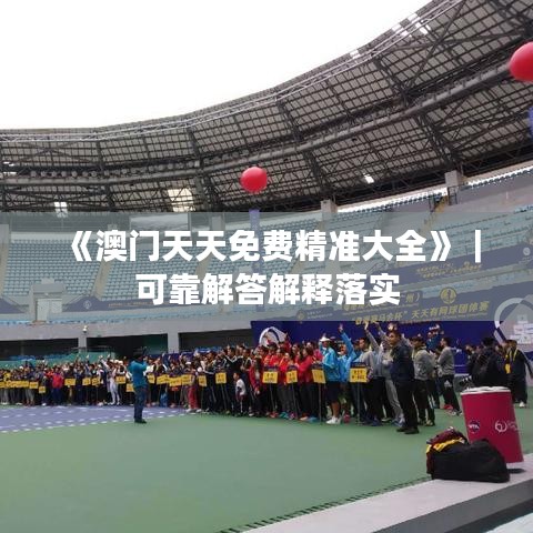 《澳门天天免费精准大全》｜可靠解答解释落实