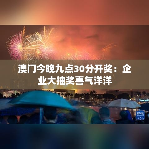 澳门今晚九点30分开奖：企业大抽奖喜气洋洋