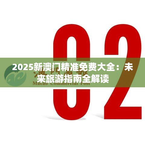 2025新澳门精准免费大全：未来旅游指南全解读