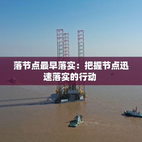 落节点最早落实：把握节点迅速落实的行动 
