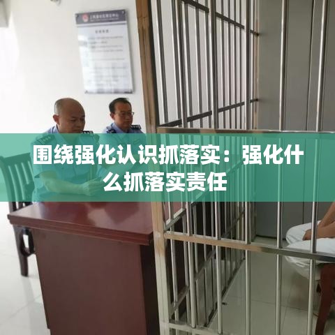 围绕强化认识抓落实：强化什么抓落实责任 