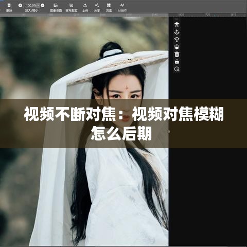 视频不断对焦：视频对焦模糊怎么后期 