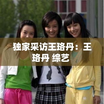 独家采访王珞丹：王珞丹 综艺 