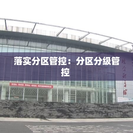 落实分区管控：分区分级管控 