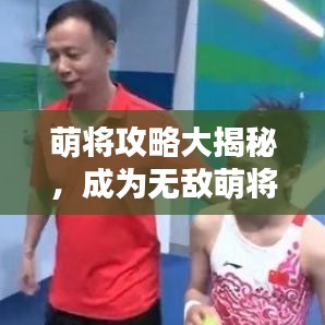 萌将攻略大揭秘，成为无敌萌将的终极指南