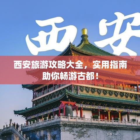 西安旅游攻略大全，实用指南助你畅游古都！
