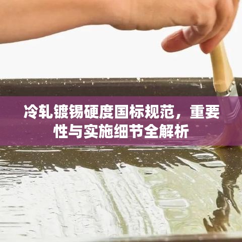 冷轧镀锡硬度国标规范，重要性与实施细节全解析