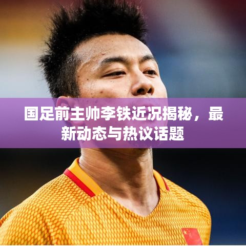 国足前主帅李铁近况揭秘，最新动态与热议话题