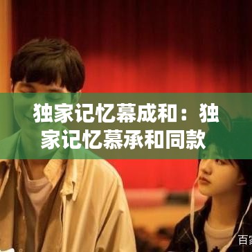 独家记忆幕成和：独家记忆慕承和同款 