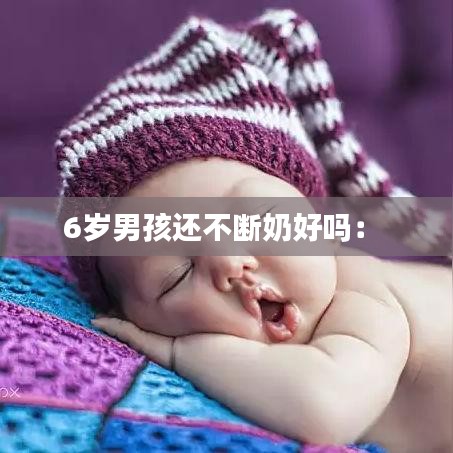 6岁男孩还不断奶好吗： 