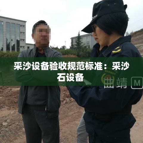 采沙设备验收规范标准：采沙石设备 