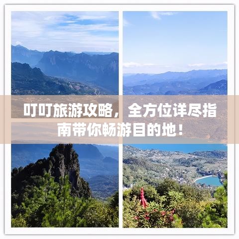 叮叮旅游攻略，全方位详尽指南带你畅游目的地！