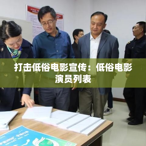 打击低俗电影宣传：低俗电影 演员列表 