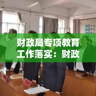 财政局专项教育工作落实：财政局2021年工作思路 
