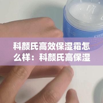 科颜氏高效保湿霜怎么样：科颜氏高保湿效果怎么样 