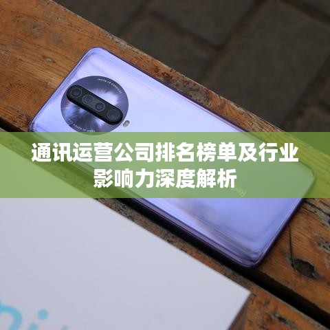 通讯运营公司排名榜单及行业影响力深度解析