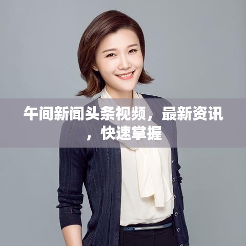 午间新闻头条视频，最新资讯，快速掌握