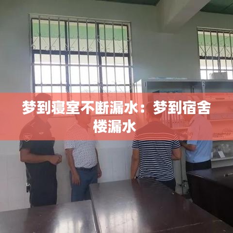 梦到寝室不断漏水：梦到宿舍楼漏水 