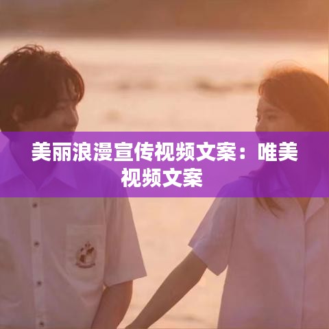 美丽浪漫宣传视频文案：唯美视频文案 