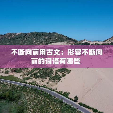 不断向前用古文：形容不断向前的词语有哪些 