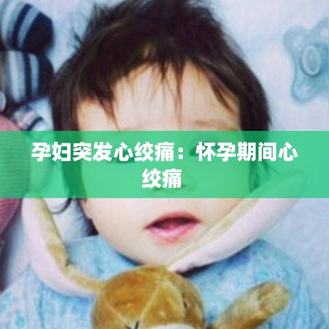 孕妇突发心绞痛：怀孕期间心绞痛 