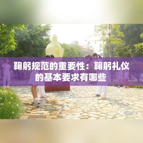 鞠躬规范的重要性：鞠躬礼仪的基本要求有哪些 