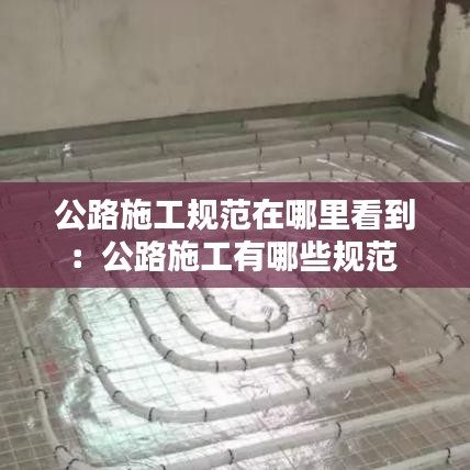 公路施工规范在哪里看到：公路施工有哪些规范 