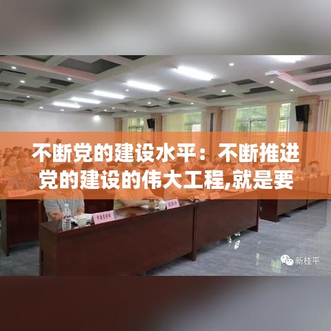 不断党的建设水平：不断推进党的建设的伟大工程,就是要不断增强党的 