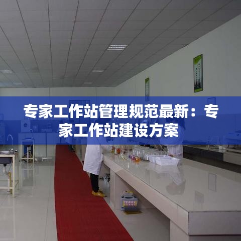 专家工作站管理规范最新：专家工作站建设方案 