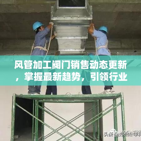 风管加工阀门销售动态更新，掌握最新趋势，引领行业风向标