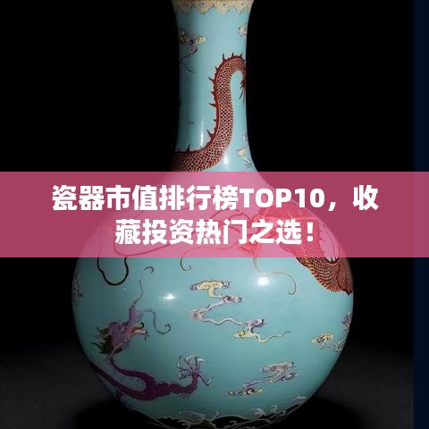 瓷器市值排行榜TOP10，收藏投资热门之选！