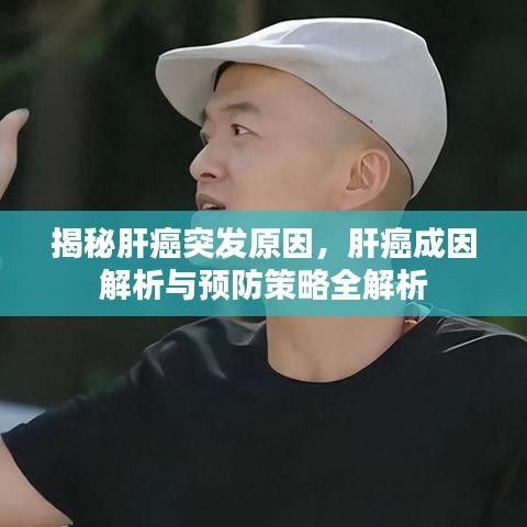揭秘肝癌突发原因，肝癌成因解析与预防策略全解析