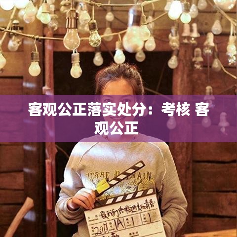 客观公正落实处分：考核 客观公正 
