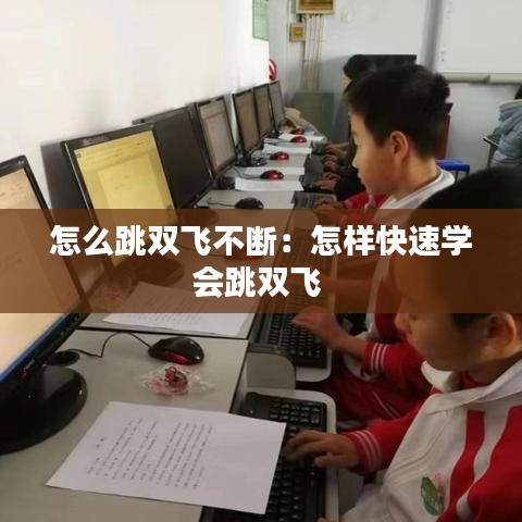 怎么跳双飞不断：怎样快速学会跳双飞 