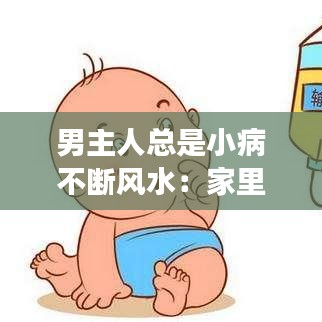 男主人总是小病不断风水：家里男主生病是风水吗 